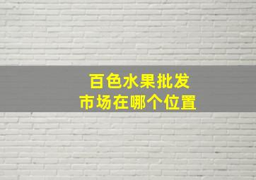 百色水果批发市场在哪个位置