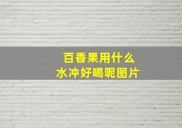 百香果用什么水冲好喝呢图片