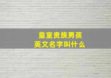 皇室贵族男孩英文名字叫什么