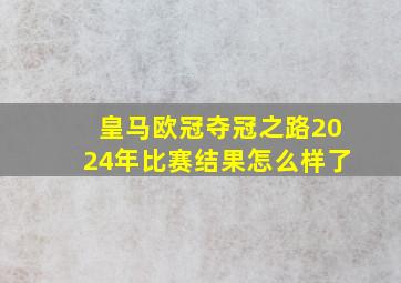 皇马欧冠夺冠之路2024年比赛结果怎么样了