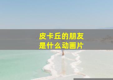 皮卡丘的朋友是什么动画片