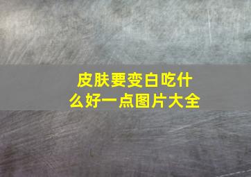 皮肤要变白吃什么好一点图片大全