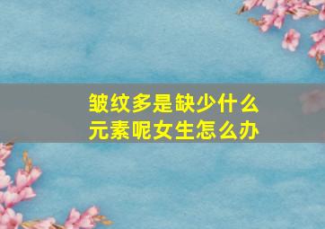 皱纹多是缺少什么元素呢女生怎么办