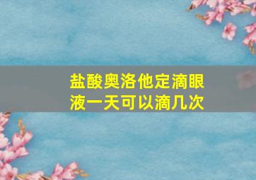 盐酸奥洛他定滴眼液一天可以滴几次