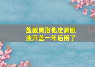 盐酸奥洛他定滴眼液开盖一年后用了