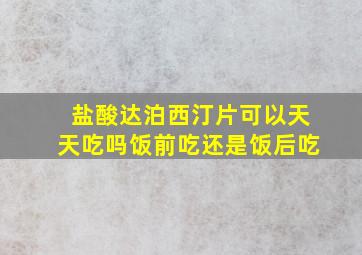 盐酸达泊西汀片可以天天吃吗饭前吃还是饭后吃