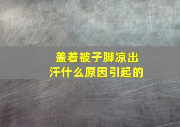 盖着被子脚凉出汗什么原因引起的