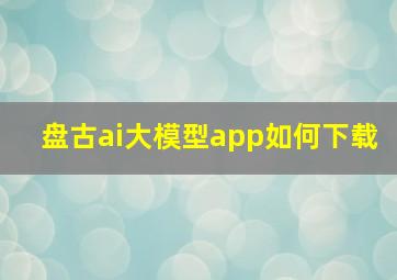 盘古ai大模型app如何下载