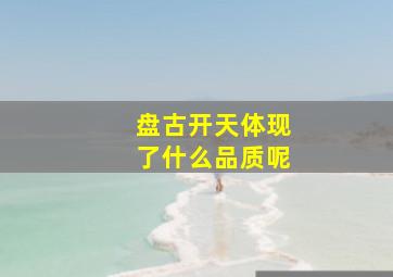 盘古开天体现了什么品质呢