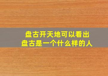 盘古开天地可以看出盘古是一个什么样的人