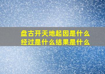 盘古开天地起因是什么经过是什么结果是什么