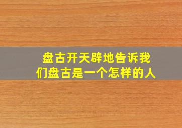 盘古开天辟地告诉我们盘古是一个怎样的人