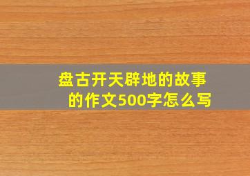 盘古开天辟地的故事的作文500字怎么写