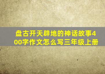 盘古开天辟地的神话故事400字作文怎么写三年级上册