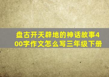 盘古开天辟地的神话故事400字作文怎么写三年级下册