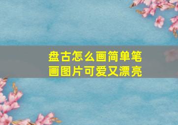 盘古怎么画简单笔画图片可爱又漂亮