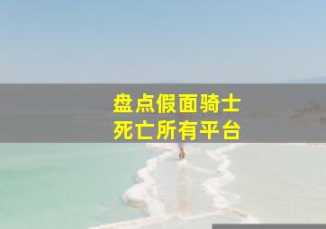 盘点假面骑士死亡所有平台