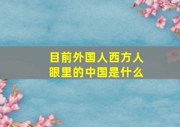 目前外国人西方人眼里的中国是什么