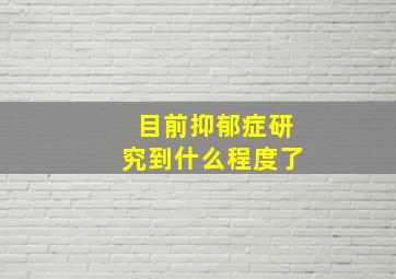 目前抑郁症研究到什么程度了