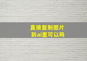 直接复制图片到ai里可以吗