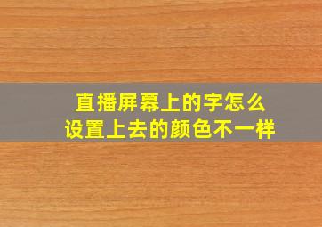 直播屏幕上的字怎么设置上去的颜色不一样