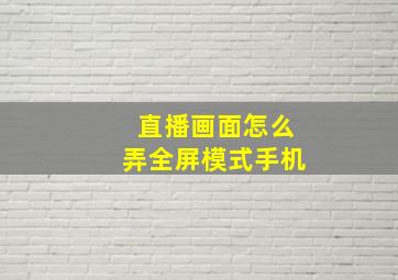 直播画面怎么弄全屏模式手机