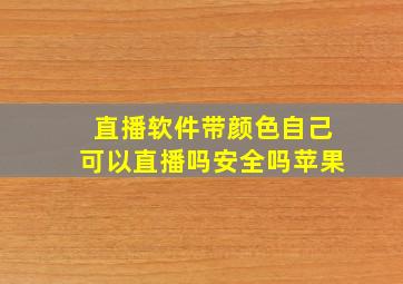 直播软件带颜色自己可以直播吗安全吗苹果