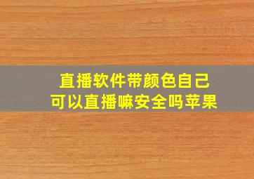 直播软件带颜色自己可以直播嘛安全吗苹果