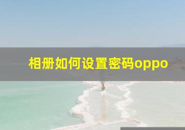 相册如何设置密码oppo