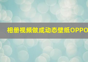 相册视频做成动态壁纸OPPO