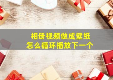 相册视频做成壁纸怎么循环播放下一个