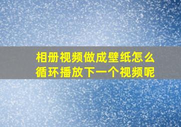 相册视频做成壁纸怎么循环播放下一个视频呢