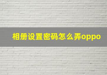 相册设置密码怎么弄oppo