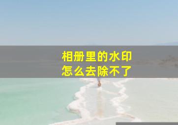 相册里的水印怎么去除不了