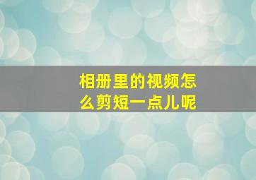 相册里的视频怎么剪短一点儿呢