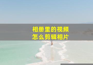 相册里的视频怎么剪辑相片