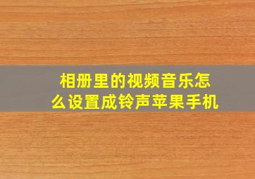 相册里的视频音乐怎么设置成铃声苹果手机