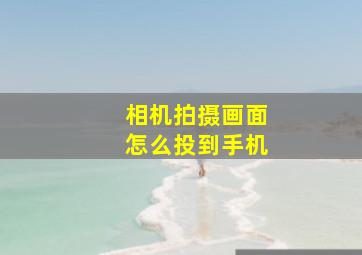 相机拍摄画面怎么投到手机