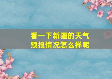 看一下新疆的天气预报情况怎么样呢