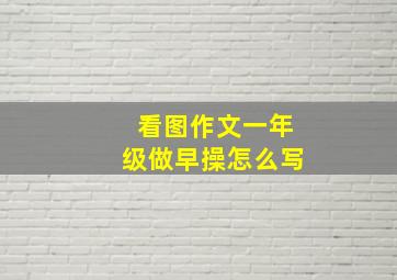 看图作文一年级做早操怎么写