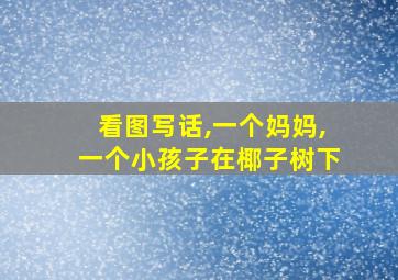 看图写话,一个妈妈,一个小孩子在椰子树下