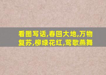 看图写话,春回大地,万物复苏,柳绿花红,莺歌燕舞