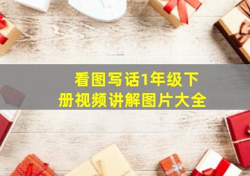 看图写话1年级下册视频讲解图片大全