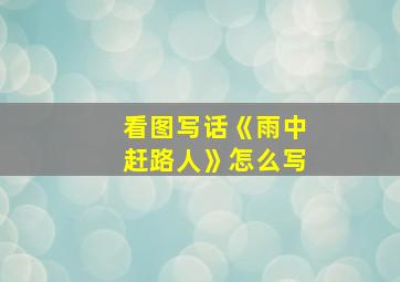 看图写话《雨中赶路人》怎么写