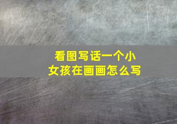 看图写话一个小女孩在画画怎么写