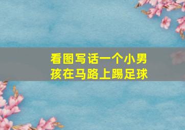 看图写话一个小男孩在马路上踢足球