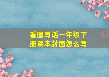 看图写话一年级下册课本封面怎么写