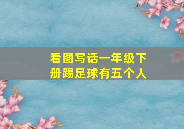 看图写话一年级下册踢足球有五个人