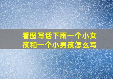 看图写话下雨一个小女孩和一个小男孩怎么写