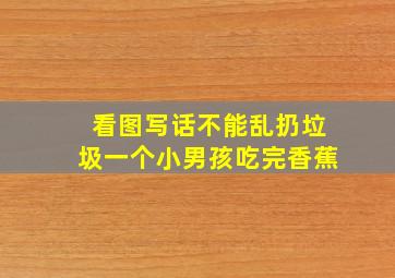 看图写话不能乱扔垃圾一个小男孩吃完香蕉